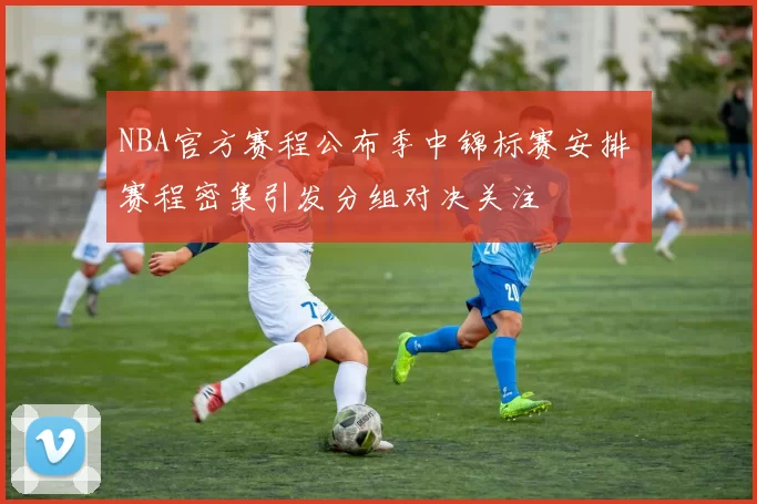 NBA官方赛程公布季中锦标赛安排 赛程密集引发分组对决关注