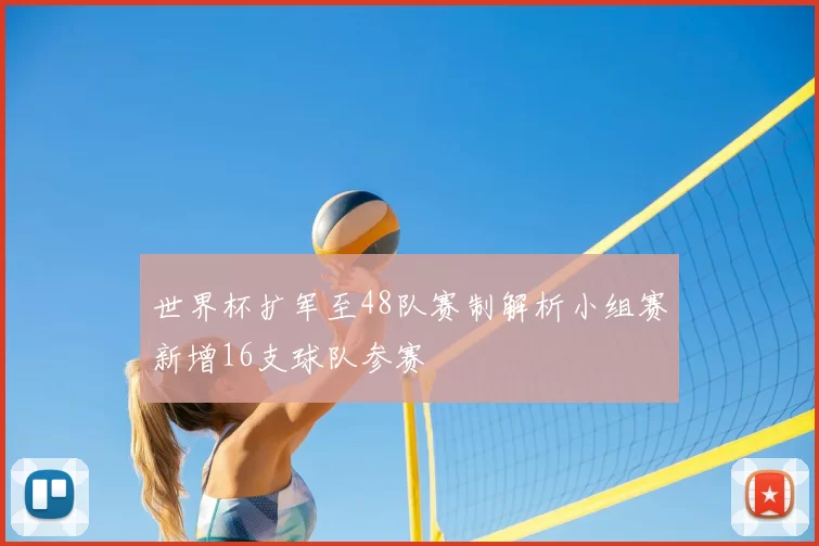 世界杯扩军至48队赛制解析小组赛新增16支球队参赛