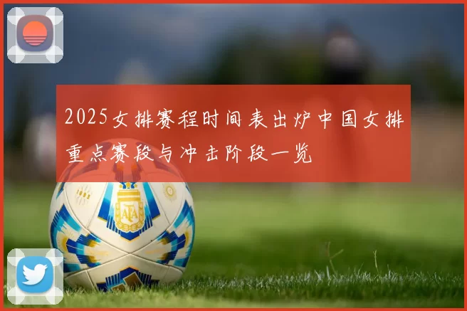 2025女排赛程时间表出炉中国女排重点赛段与冲击阶段一览