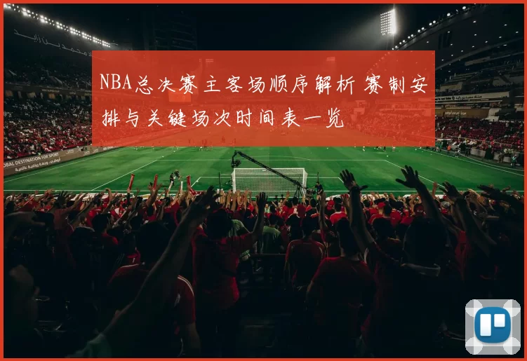 NBA总决赛主客场顺序解析 赛制安排与关键场次时间表一览