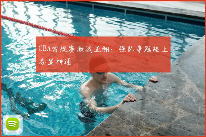 CBA常规赛激战正酣,强队争冠路上各显神通