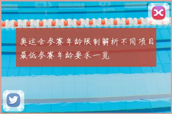 奥运会参赛年龄限制解析不同项目最低参赛年龄要求一览