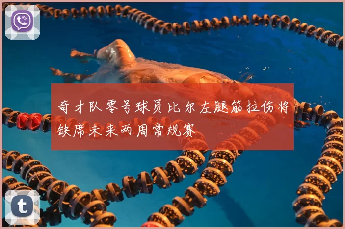 奇才队零号球员比尔左腿筋拉伤将缺席未来两周常规赛