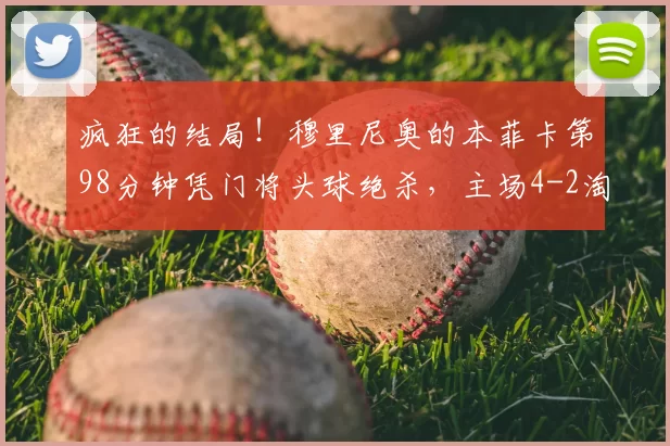 疯狂的结局!穆里尼奥的本菲卡第98分钟凭门将头球绝杀,主场4-2淘汰皇马