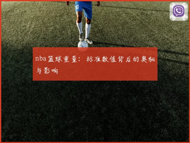 nba篮球重量：标准数值背后的奥秘与影响