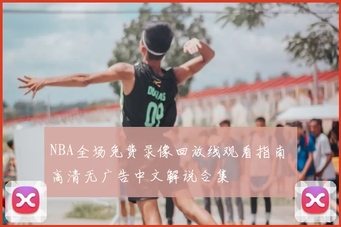 NBA全场免费录像回放线观看指南 高清无广告中文解说合集