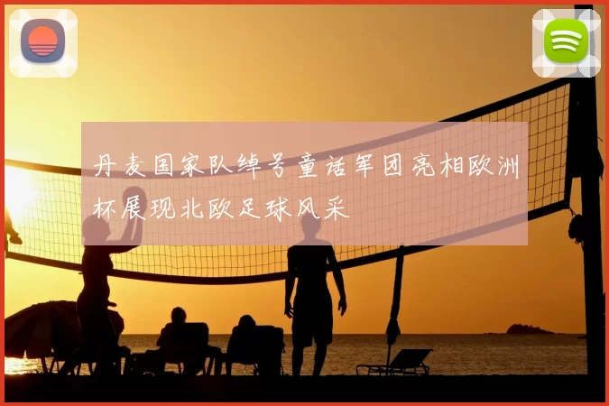 丹麦国家队绰号童话军团亮相欧洲杯展现北欧足球风采