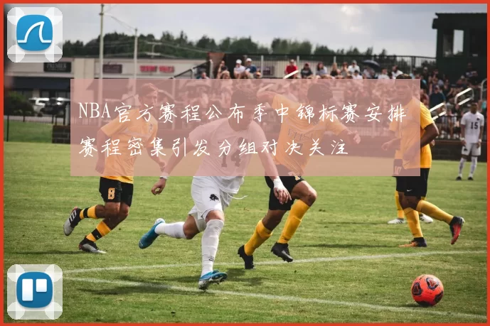 NBA官方赛程公布季中锦标赛安排 赛程密集引发分组对决关注