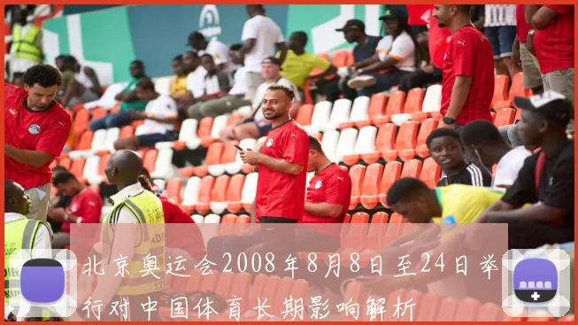 北京奥运会2008年8月8日至24日举行对中国体育长期影响解析