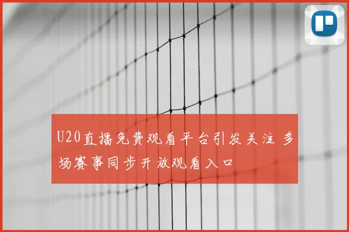 U20直播免费观看平台引发关注 多场赛事同步开放观看入口
