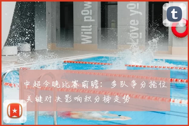 中超今晚比赛前瞻：多队争分抢位 关键对决影响积分榜走势