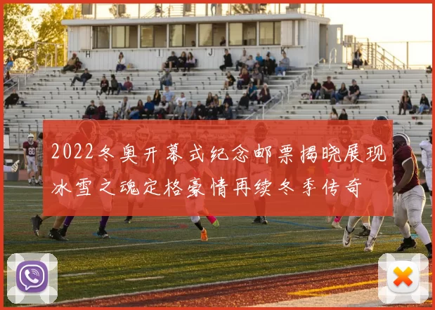 2022冬奥开幕式纪念邮票揭晓展现冰雪之魂定格豪情再续冬季传奇