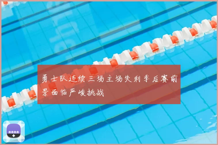 勇士队连续三场主场失利季后赛前景面临严峻挑战