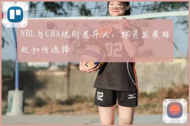 NBL与CBA规则差异大,球员发展路径如何选择