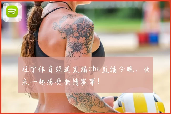 辽宁体育频道直播cba直播今晚,快来一起感受激情赛事!