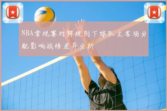 NBA常规赛对阵规则下球队主客场分配影响战绩差异分析