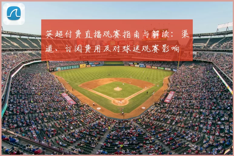 英超付费直播观赛指南与解读：渠道、订阅费用及对球迷观赛影响