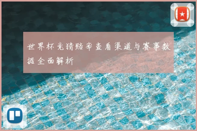 世界杯竞猜赔率查看渠道与赛事数据全面解析