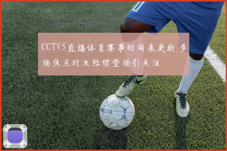 CCTV5直播体育赛事时间表更新 多场焦点对决陆续登场引关注