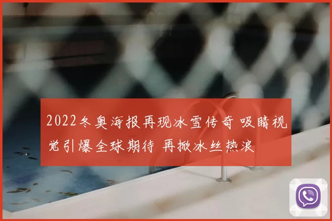 2022冬奥海报再现冰雪传奇 吸睛视觉引爆全球期待 再掀冰丝热浪