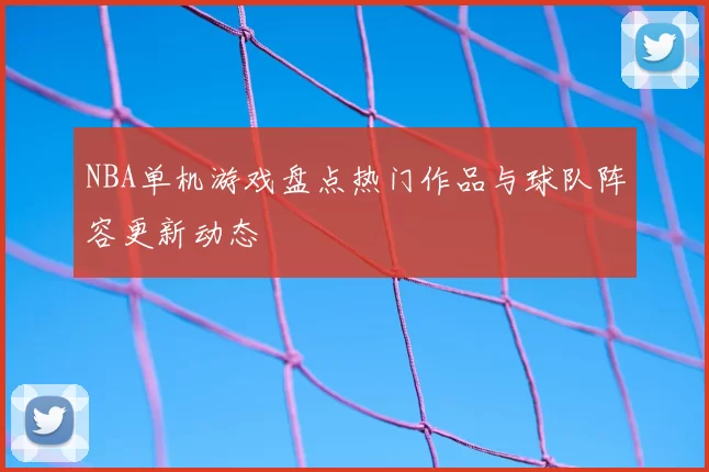 NBA单机游戏盘点热门作品与球队阵容更新动态
