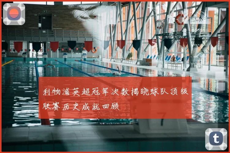 利物浦英超冠军次数揭晓球队顶级联赛历史成就回顾