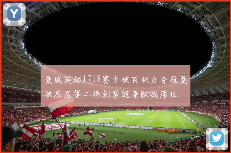 曼城英超1718赛季破百积分夺冠曼联屈居第二热刺紧随争欧战席位
