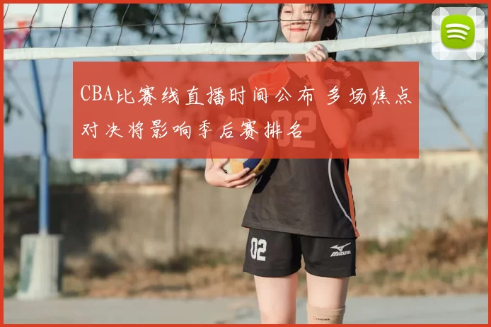 CBA比赛线直播时间公布 多场焦点对决将影响季后赛排名