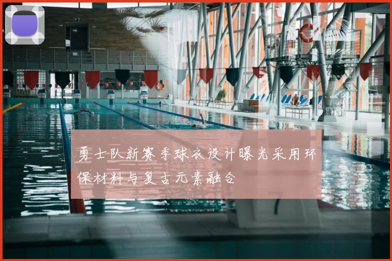 勇士队新赛季球衣设计曝光采用环保材料与复古元素融合