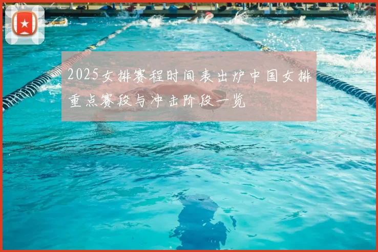 2025女排赛程时间表出炉中国女排重点赛段与冲击阶段一览