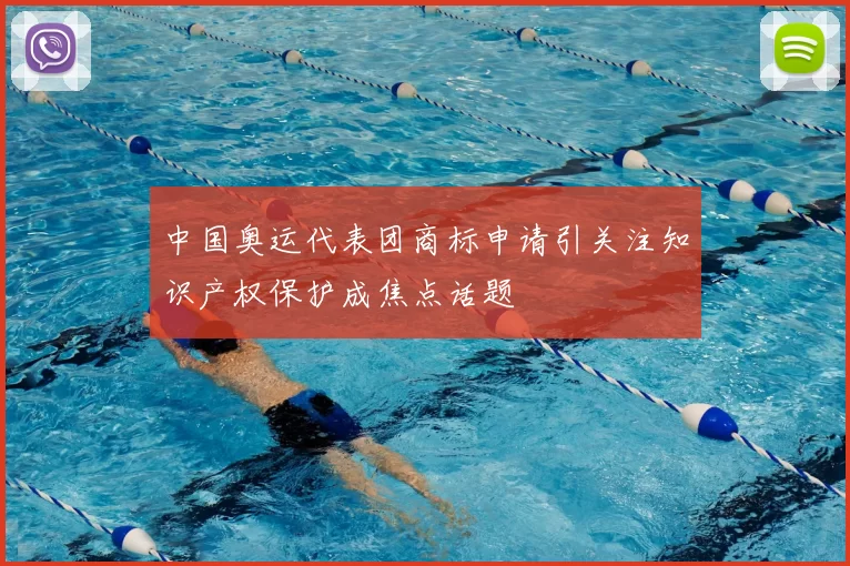 中国奥运代表团商标申请引关注知识产权保护成焦点话题