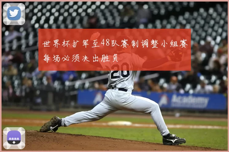 世界杯扩军至48队赛制调整小组赛每场必须决出胜负