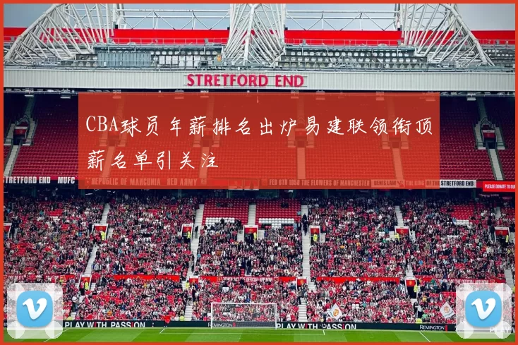 CBA球员年薪排名出炉易建联领衔顶薪名单引关注