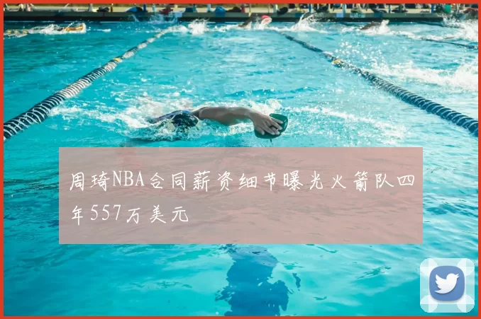 周琦NBA合同薪资细节曝光火箭队四年557万美元