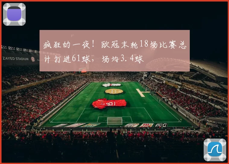疯狂的一夜！欧冠末轮18场比赛总计打进61球，场均3.4球