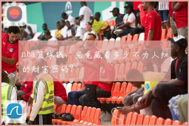 nba篮球钱,究竟藏着多少不为人知的财富密码?