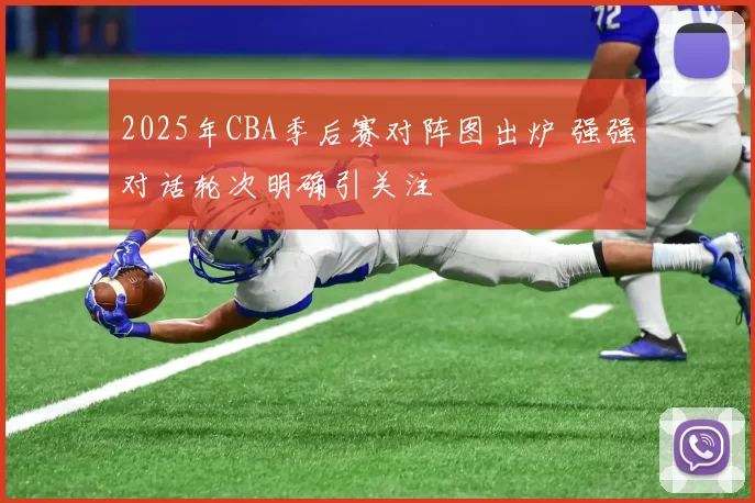 2025年CBA季后赛对阵图出炉 强强对话轮次明确引关注