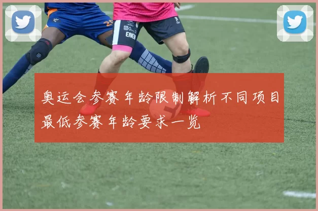 奥运会参赛年龄限制解析不同项目最低参赛年龄要求一览