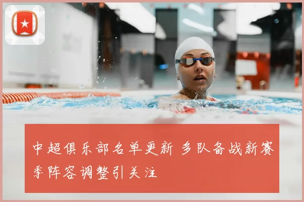 中超俱乐部名单更新 多队备战新赛季阵容调整引关注