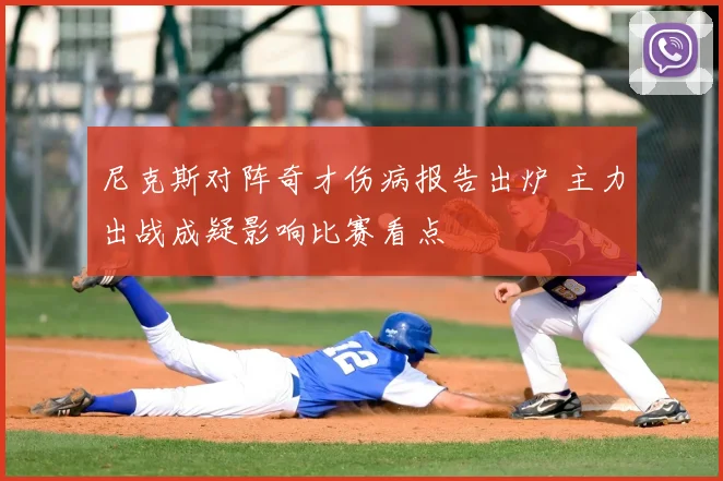 尼克斯对阵奇才伤病报告出炉 主力出战成疑影响比赛看点