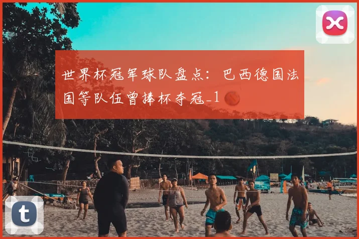 世界杯冠军球队盘点:巴西德国法国等队伍曾捧杯夺冠_1
