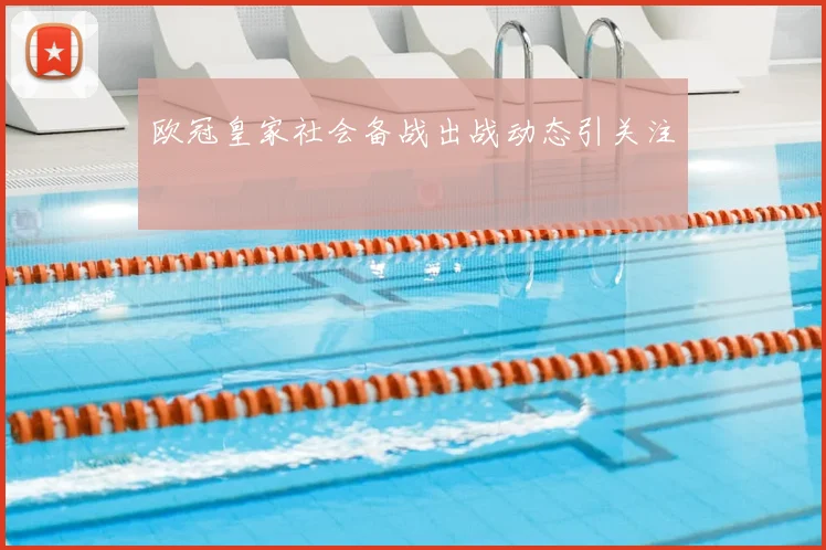 欧冠皇家社会备战出战动态引关注