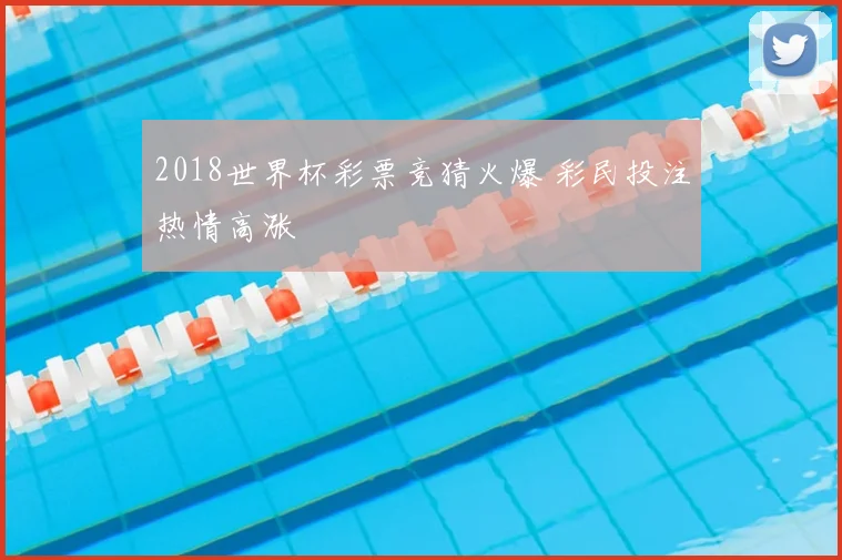 2018世界杯彩票竞猜火爆 彩民投注热情高涨