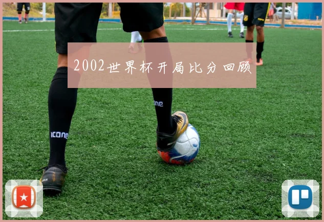 2002世界杯开局比分回顾