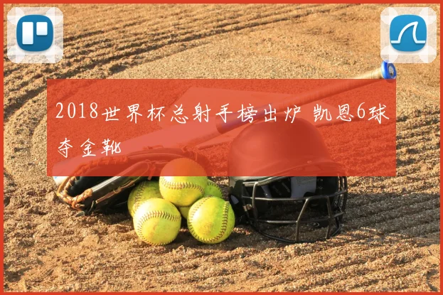 2018世界杯总射手榜出炉 凯恩6球夺金靴