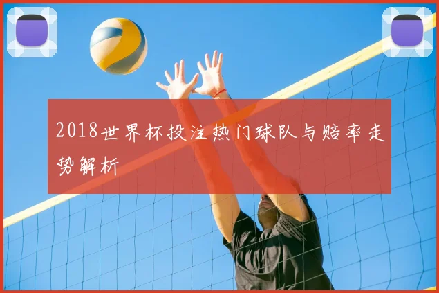 2018世界杯投注热门球队与赔率走势解析
