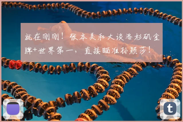 就在刚刚！张本美和大谈洛杉矶金牌+世界第一，直接瞄准孙颖莎！