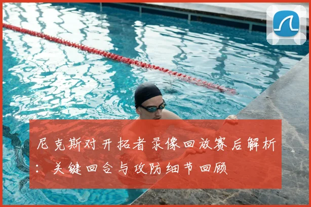 尼克斯对开拓者录像回放赛后解析：关键回合与攻防细节回顾