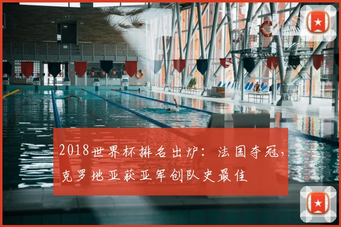 2018世界杯排名出炉:法国夺冠,克罗地亚获亚军创队史最佳